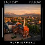 Last Day & Yellow — Vladikavkaz