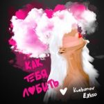 Как тебя любить Kurbanov & EXSSO — Как тебя любить
