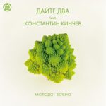 Дайте два & Константин Кинчев — Молодо-зелено