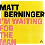 Matt Berninger — I’m Waiting For The Man