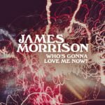 James Morrison — Who’s Gonna Love Me Now?