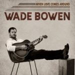 Wade Bowen — When Love Comes Around