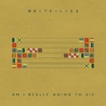 White Lies — Am I Really Going To Die