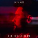 Calum Scott — If You Ever Change Your Mind